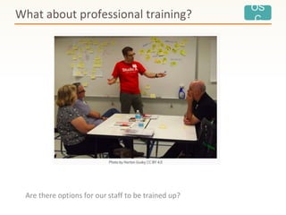 OS
C
Are there options for our staff to be trained up?
What about professional training?
 
