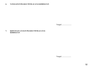 6.

TANGGAPAN PEJABAT PENILAI ATAS KEBERATAN

Tanggal, ........................

7.

KEPUTUSAN ATASAN PEJABAT PENILAI ATAS
KEBERATAN

Tanggal, .......................

52

 