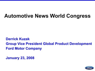 Automotive News World Congress Derrick Kuzak Group Vice President Global Product Development  Ford Motor Company January 23, 2008 