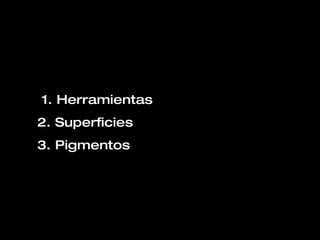 1. Herramientas 2. Superficies 3. Pigmentos 