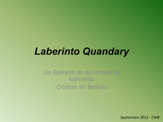 Laberinto Quandary
 Un Ejemplo de desarrollo de
          laberinto.
     Cristian W. Bellone



                           Septiembre 2012 - CWB
 