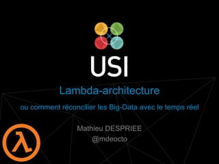 www.usievents.com #USI2014
Lambda-architecture
ou comment réconcilier les Big-Data avec le temps réel
Mathieu DESPRIEE
@mdeocto
 