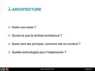 www.usievents.com #USI2014
λ-ARCHITECTURE
Quels use-cases ?
Qu’est-ce que la lambda-architecture ?
Quels sont ses principes, comment elle se construit ?
Quelles technologies pour l’implémenter ?
 