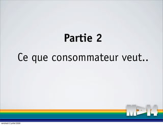 Partie 2
                   Ce que consommateur veut..




vendredi 3 juillet 2009
 