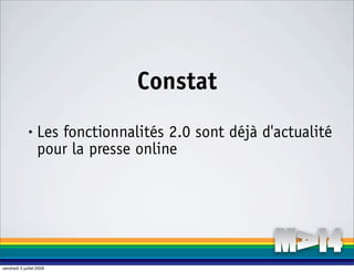 Constat
              •    Les fonctionnalités 2.0 sont déjà d'actualité
                   pour la presse online




vendredi 3 juillet 2009
 