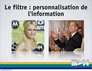 Le filtre : personnalisation de
                 l'information




vendredi 3 juillet 2009
 