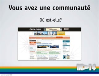 Vous avez une communauté
                          Où est-elle?




vendredi 3 juillet 2009
 