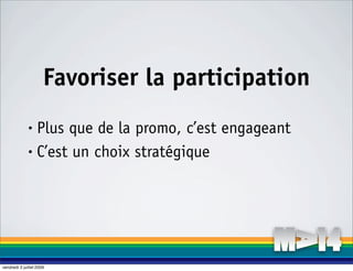 Favoriser la participation
              • Plus que de la promo, c’est engageant
              • C’est un choix stratégique




vendredi 3 juillet 2009
 