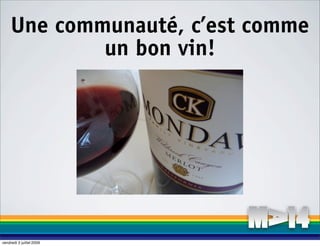 Une communauté, c’est comme
             un bon vin!




vendredi 3 juillet 2009
 