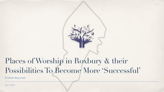 Dec. 8 2022
Places ofWorship in Roxbury & their
PossibilitiesTo Become More ‘Successful’
Pedram Keyvani
 