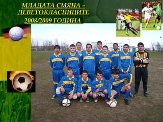 МЛАДАТА СМЯНА – ДЕВЕТОКЛАСНИЦИТЕ 2008/2009 ГОДИНА   