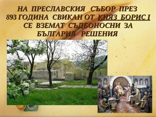 НА  ПРЕСЛАВСКИЯ   СЪБОР  ПРЕЗ  893 ГОДИНА  СВИКАН ОТ  КНЯЗ  БОРИС  I   СЕ  ВЗЕМАТ  СЪДБОНОСНИ  ЗА  БЪЛГАРИЯ  РЕШЕНИЯ   