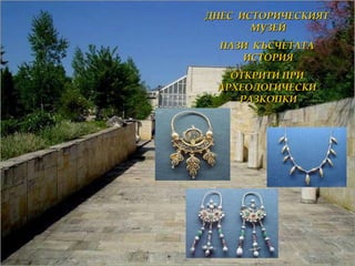 ДНЕС  ИСТОРИЧЕСКИЯТ  МУЗЕЙ ПАЗИ  КЪСЧЕТАТА  ИСТОРИЯ ОТКРИТИ ПРИ  АРХЕОЛОГИЧЕСКИ  РАЗКОПКИ 