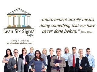 “Improvement usually means
doing something that we have
never done before.” Shigeo Shingo
Training & Consulting
www.leansixsigmabelgium.com
 