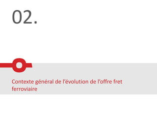 02.

Contexte général de l’évolution de l’offre fret
ferroviaire
 