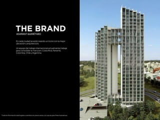 THE BRAND
Toda la información está sujeta a cambios sin previo aviso y su uso es para fines ilustrativos.
ADAMANT QUERÉTARO
!
En cada ciudad se está creando un ícono con la mejor
ubicación y arquitectura.
!
Un equipo de trabajo internacional actualmente trabaja
para consolidar la marca en: Costa Rica, Panamá,
Colombia, Chile y Argentina.
!
 