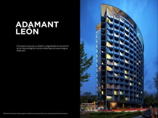 ADAMANT
LEÓN
El proyecto que por su diseño y originalidad se convertirá
en el más protagónico de la ciudad bajo la nueva insignia
Adamant.
Toda la información está sujeta a cambios sin previo aviso y su uso es para fines ilustrativos.
 