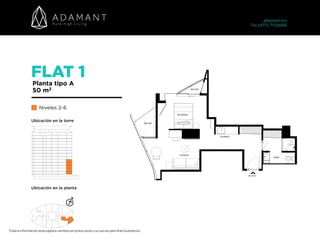 FLAT 1
Planta tipo A
50 m2
Niveles 2-6
Toda la información está sujeta a cambios sin previo aviso y su uso es para fines ilustrativos.
adamant.mx 
Tel. (477) 713 6666
Ubicación en la torre
Ubicación en la planta
 