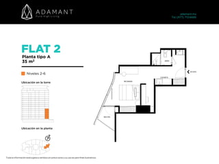 FLAT 2
Planta tipo A
35 m2
Niveles 2-6
Toda la información está sujeta a cambios sin previo aviso y su uso es para fines ilustrativos.
adamant.mx 
Tel. (477) 713 6666
Ubicación en la torre
Ubicación en la planta
 