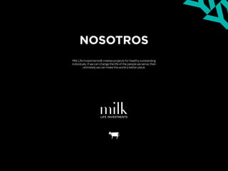 NOSOTROS
Milk Life Investments® creates projects for healthy outstanding
individuals. If we can change the life of the people we serve, then
ultimately we can make the world a better place.
 