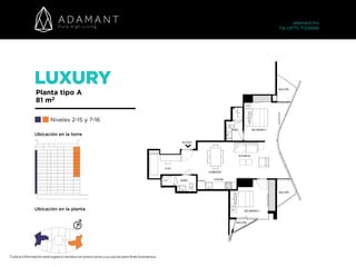 LUXURY
Planta tipo A
81 m2
Niveles 2-15 y 7-16
Toda la información está sujeta a cambios sin previo aviso y su uso es para fines ilustrativos.
adamant.mx 
Tel. (477) 713 6666
Ubicación en la torre
Ubicación en la planta
 