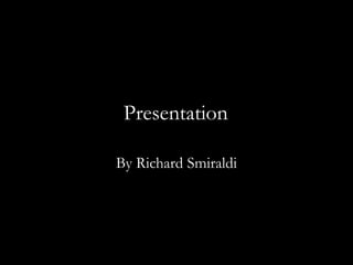 Presentation
By Richard Smiraldi
 