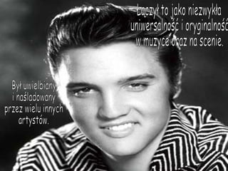 Łączył to jako niezwykła  uniwersalność i oryginalność  w muzyce oraz na scenie.  Był uwielbiany  i naśladowany przez wielu innych artystów. 