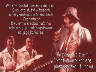 W 1958 został powołany do armii.  Dwa lata służył w bazach amerykańskich w Niemczech Zachodnich. Dwuletnia nieobecność nie odbiła się jednak negatywnie na jego karierze. Po powrocie z armii kontynuował karierę piosenkarską i filmową. 