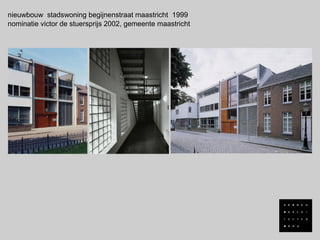 nieuwbouw stadswoning begijnenstraat maastricht 1999
nominatie victor de stuersprijs 2002, gemeente maastricht
 