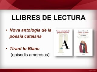 LLIBRES DE LECTURA
• Nova antologia de la
poesia catalana
• Tirant lo Blanc
(episodis amorosos)
 