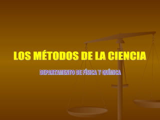 LOS MÉTODOS DE LA CIENCIA DEPARTAMENTO DE FÍSICA Y QUÍMICA 
