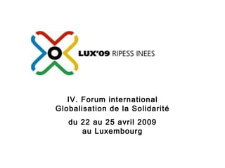 IV. Forum international Globalisation de la Solidarité du 22 au 25 avril 2009 au Luxembourg 