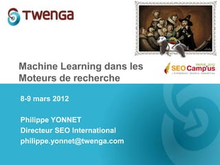 Machine Learning dans les
Moteurs de recherche

8-9 mars 2012

Philippe YONNET
Directeur SEO International
philippe.yonnet@twenga.com
 