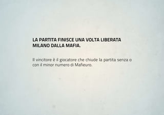La Partita finiSCe una voLta Liberata
miLano daLLa mafia.

Il vincitore è il giocatore che chiude la partita senza o
con il minor numero di Mafieuro.
 