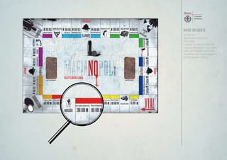 BASE DI GIOCO
50X35 cm.
Materiale: cartoncino
stampato.
La base richiama quella del
classico Monopoly, ma i nomi
delle vie milanesi sono stati
modificati per simboleggiarne
l’infiltrazione mafiosa.
 