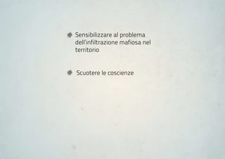 Sensibilizzare al problema
dell’infiltrazione mafiosa nel
territorio


Scuotere le coscienze
 