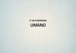e’ un fenomeno

umano
 