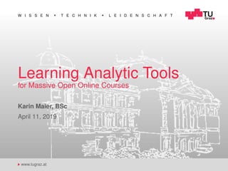 W I S S E N T E C H N I K L E I D E N S C H A F T
www.tugraz.at
Learning Analytic Tools
for Massive Open Online Courses
Karin Maier, BSc
April 11, 2019
 