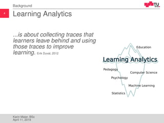 4
Background
Learning Analytics
...is about collecting traces that
learners leave behind and using
those traces to improve...