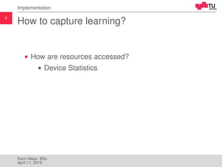 8
Implementation
How to capture learning?
How are resources accessed?
Device Statistics
Karin Maier, BSc
April 11, 2019
 