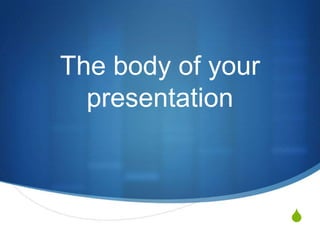 The body of your
  presentation



                   S
 