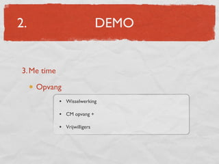 2.                             DEMO


3. Me time

     Opvang
             • Wisselwerking

             • CM opvang +

             • Vrijwilligers
 