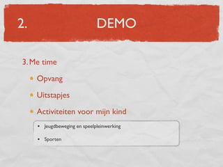 2.                            DEMO

3. Me time

     Opvang

     Uitstapjes

     Activiteiten voor mijn kind
     • Jeugdbeweging en speelpleinwerking

     • Sporten
 