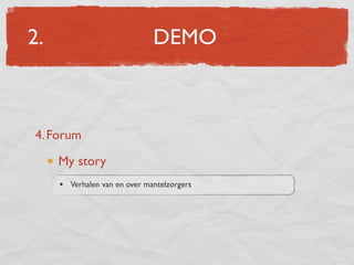 2.                            DEMO



4. Forum

     My story
     • Verhalen van en over mantelzorgers
 