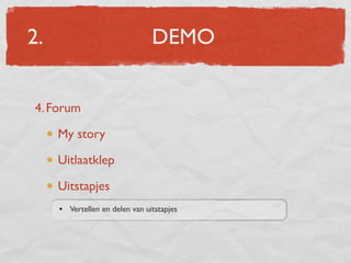 2.                              DEMO


4. Forum

     My story

     Uitlaatklep

     Uitstapjes
     • Vertellen en delen van uitstapjes
 