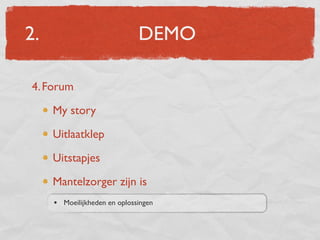 2.                            DEMO

4. Forum

     My story

     Uitlaatklep

     Uitstapjes

     Mantelzorger zijn is
     • Moeilijkheden en oplossingen
 
