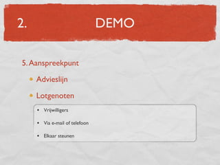 2.                              DEMO

5. Aanspreekpunt

     Advieslijn

     Lotgenoten
     • Vrijwilligers

     • Via e-mail of telefoon

     • Elkaar steunen
 