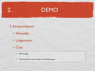 2.                           DEMO

5. Aanspreekpunt

     Advieslijn

     Lotgenoten

     Chat
     • Eenvoudig

     • Connecteren met andere mantelzorgers
 