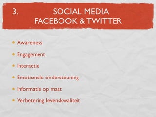 3.          SOCIAL MEDIA
        FACEBOOK & TWITTER

 Awareness

 Engagement

 Interactie

 Emotionele ondersteuning

 Informatie op maat

 Verbetering levenskwaliteit
 