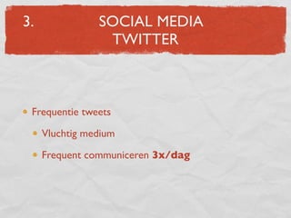 3.              SOCIAL MEDIA
                 TWITTER



 Frequentie tweets

     Vluchtig medium

     Frequent communiceren 3x/dag
 